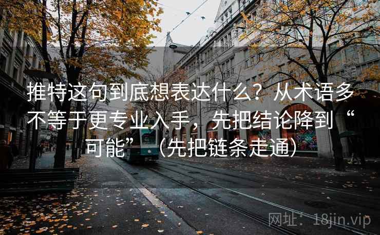 推特这句到底想表达什么？从术语多不等于更专业入手，先把结论降到“可能”（先把链条走通）